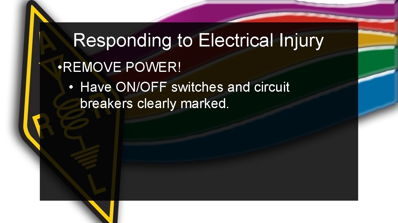 Responding to Electrical Injury • REMOVE POWER! • Have ON/OFF switches and circuit breakers