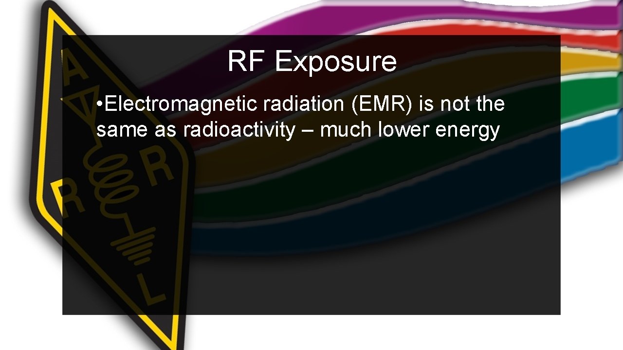 RF Exposure • Electromagnetic radiation (EMR) is not the same as radioactivity – much