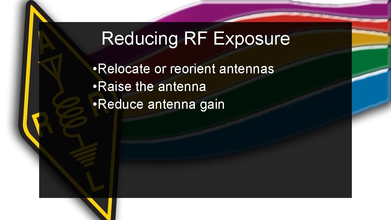 Reducing RF Exposure • Relocate or reorient antennas • Raise the antenna • Reduce