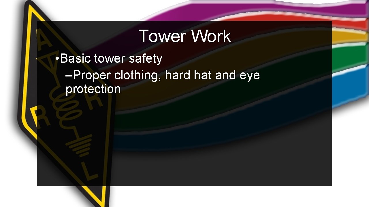 Tower Work • Basic tower safety –Proper clothing, hard hat and eye protection 