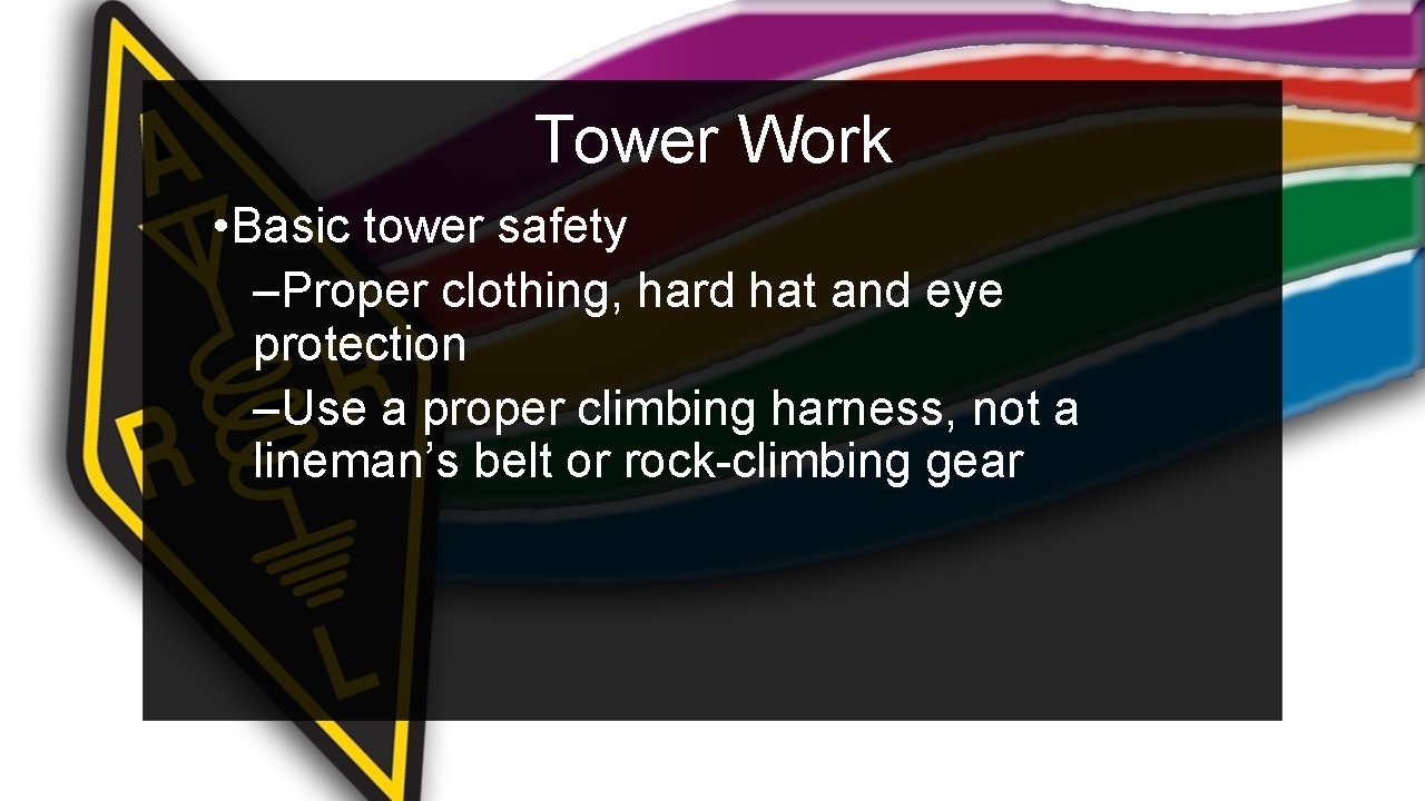 Tower Work • Basic tower safety –Proper clothing, hard hat and eye protection –Use