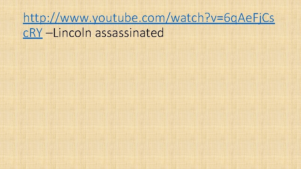 http: //www. youtube. com/watch? v=6 q. Ae. Fj. Cs c. RY –Lincoln assassinated 