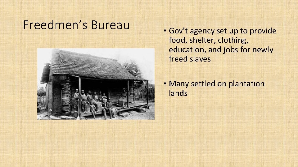 Freedmen’s Bureau • Gov’t agency set up to provide food, shelter, clothing, education, and