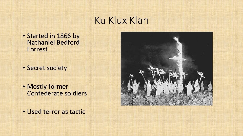 Ku Klux Klan • Started in 1866 by Nathaniel Bedford Forrest • Secret society