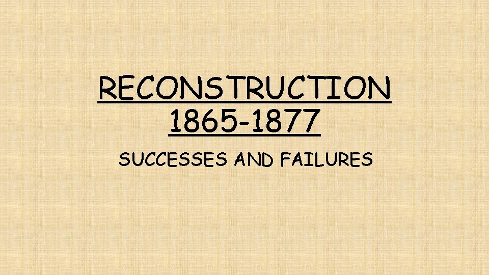 RECONSTRUCTION 1865 -1877 SUCCESSES AND FAILURES 