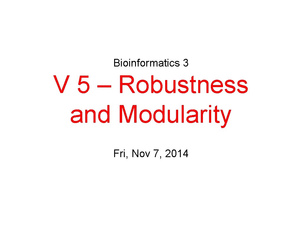 Bioinformatics 3 V 5 – Robustness and Modularity Fri, Nov 7, 2014 
