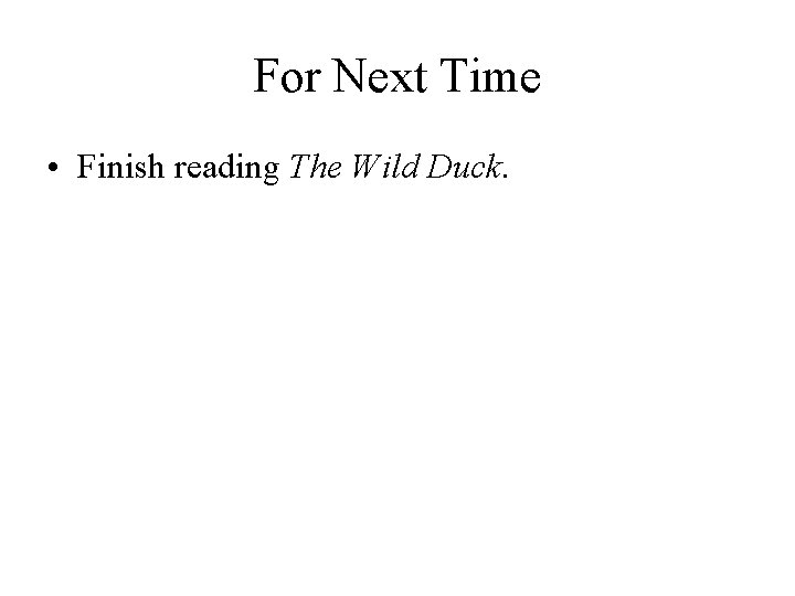 For Next Time • Finish reading The Wild Duck. 