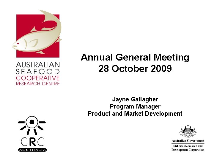 Annual General Meeting 28 October 2009 Jayne Gallagher Program Manager Product and Market Development