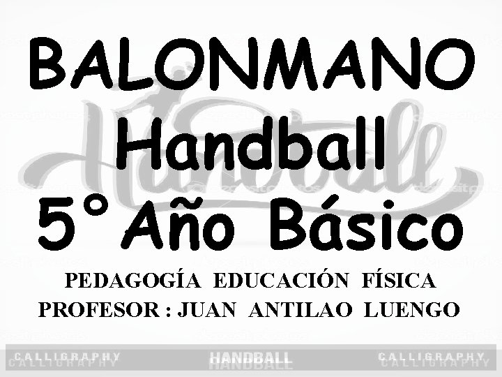 BALONMANO Handball 5°Año Básico PEDAGOGÍA EDUCACIÓN FÍSICA PROFESOR : JUAN ANTILAO LUENGO 