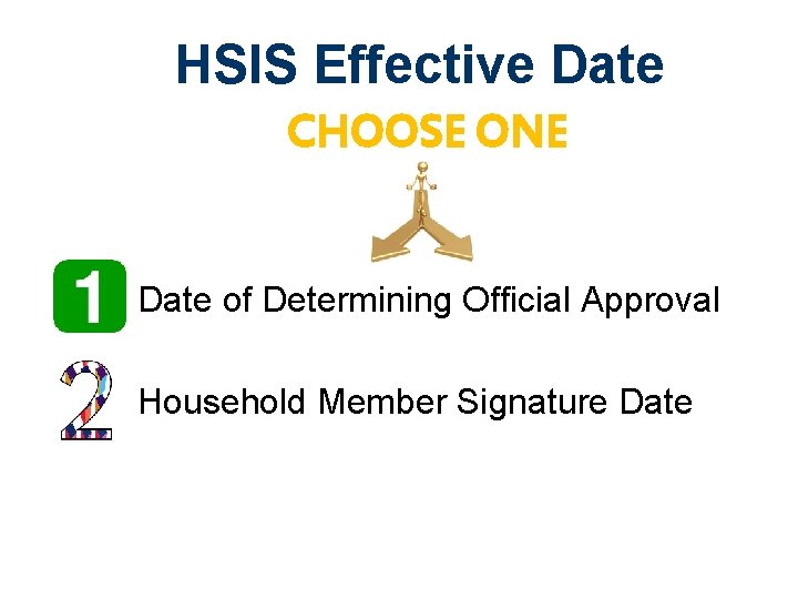 HSIS Effective Date CHOOSE ONE • Date of Determining Official Approval • Household Member HSIS Effective Date CHOOSE ONE • Date of Determining Official Approval • Household Member