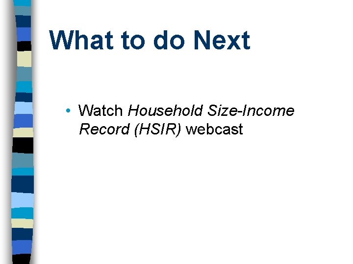What to do Next • Watch Household Size-Income Record (HSIR) webcast What to do Next • Watch Household Size-Income Record (HSIR) webcast