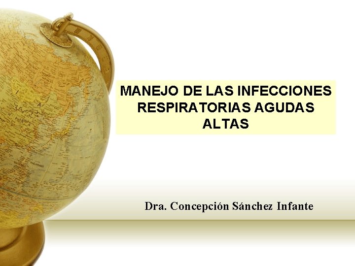 MANEJO DE LAS INFECCIONES RESPIRATORIAS AGUDAS ALTAS Dra. Concepción Sánchez Infante 