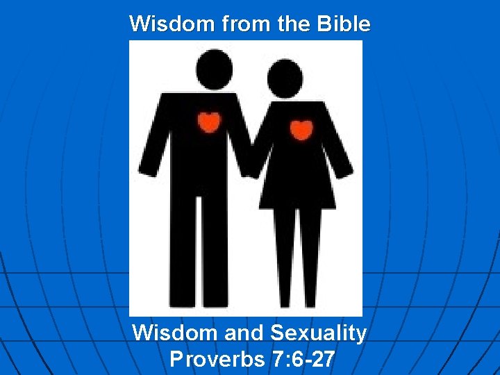 Wisdom from the Bible Wisdom and Sexuality Proverbs 7: 6 -27 