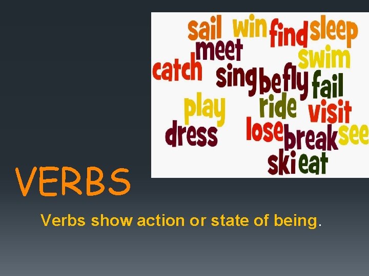 VERBS Verbs show action or state of being. 