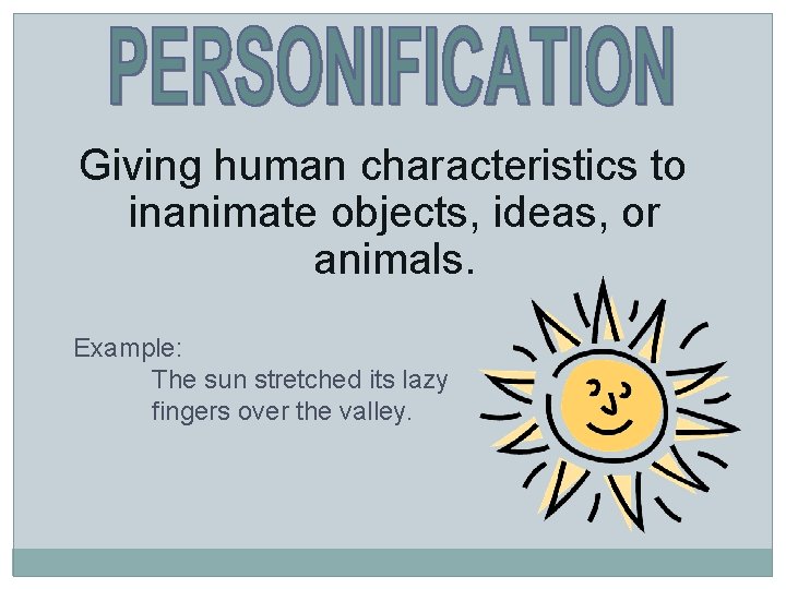 Giving human characteristics to inanimate objects, ideas, or animals. Example: The sun stretched its