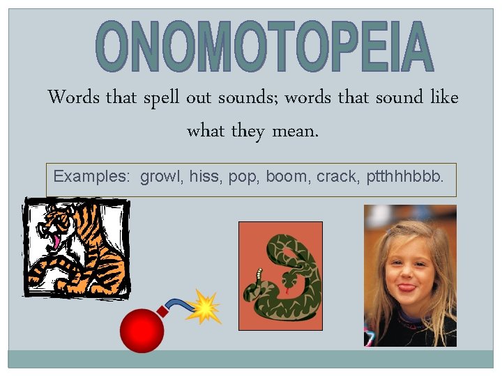 Words that spell out sounds; words that sound like what they mean. Examples: growl,