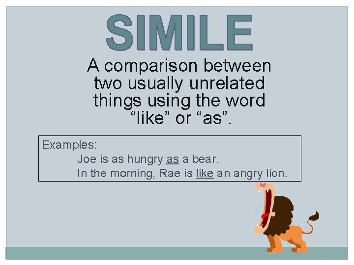 A comparison between two usually unrelated things using the word “like” or “as”. Examples: