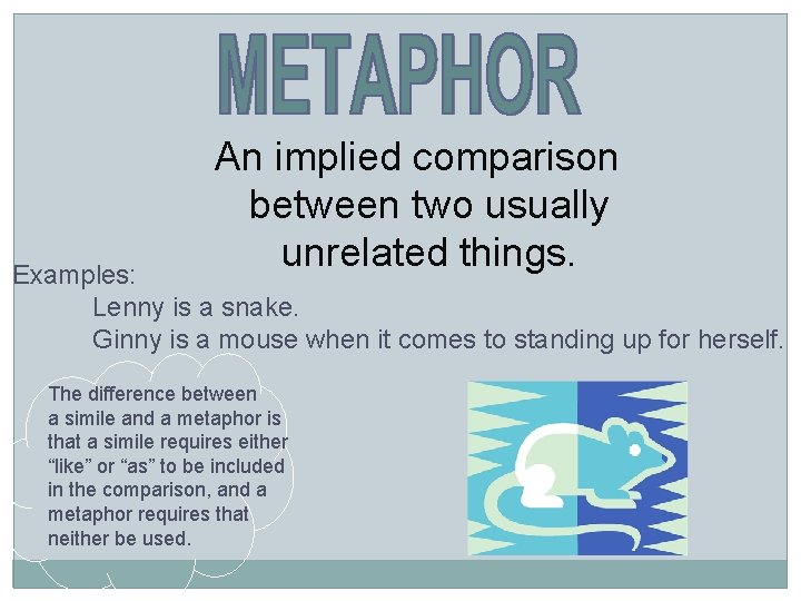 An implied comparison between two usually unrelated things. Examples: Lenny is a snake. Ginny