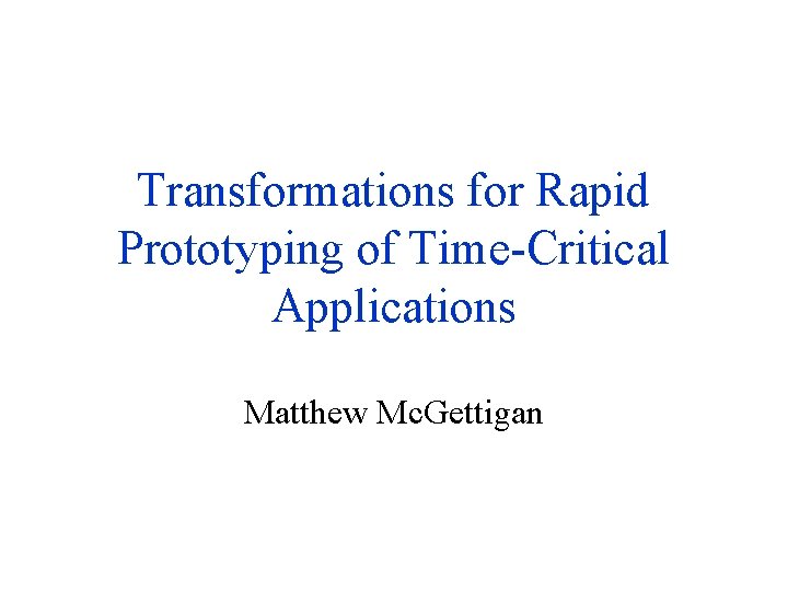 Transformations for Rapid Prototyping of Time-Critical Applications Matthew Mc. Gettigan 