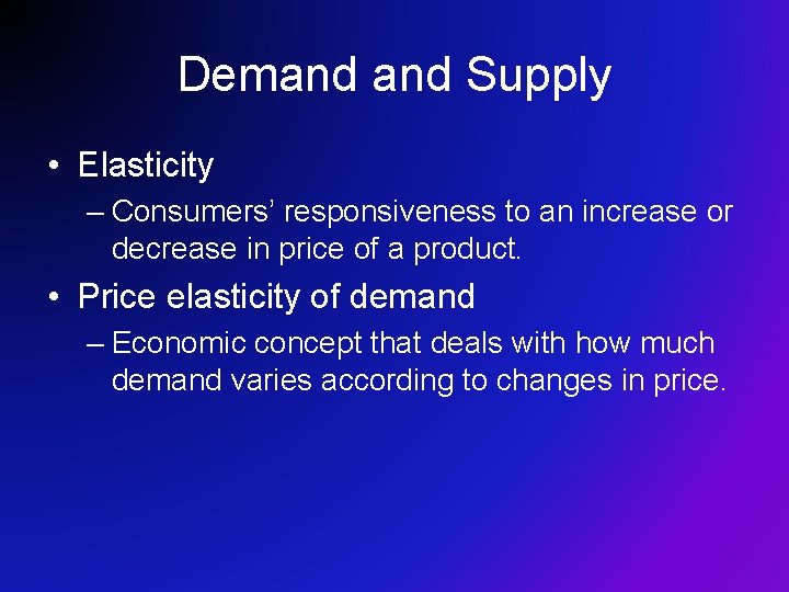 Demand Supply • Elasticity – Consumers’ responsiveness to an increase or decrease in price