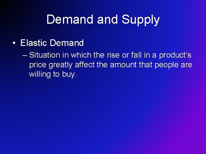 Demand Supply • Elastic Demand – Situation in which the rise or fall in