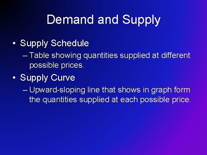 Demand Supply • Supply Schedule – Table showing quantities supplied at different possible prices. Demand Supply • Supply Schedule – Table showing quantities supplied at different possible prices.