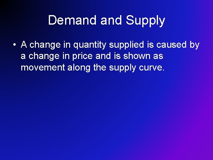 Demand Supply • A change in quantity supplied is caused by a change in