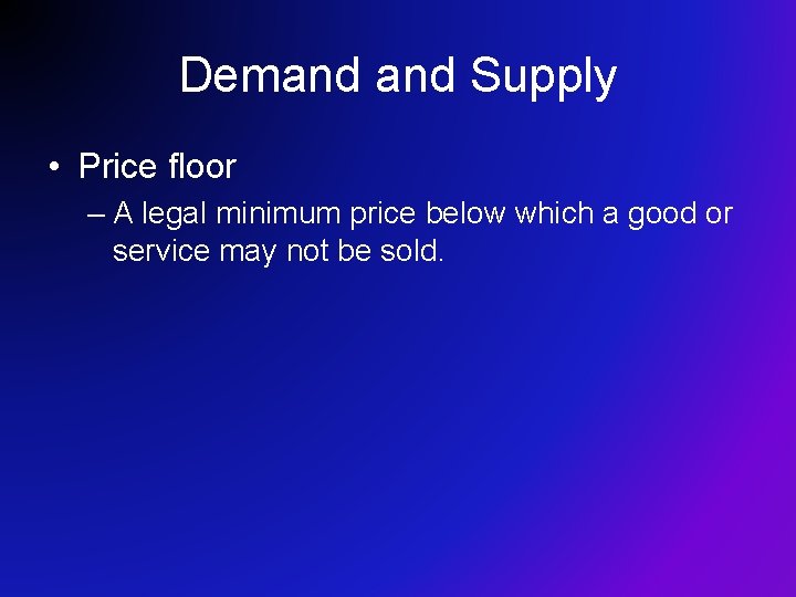 Demand Supply • Price floor – A legal minimum price below which a good