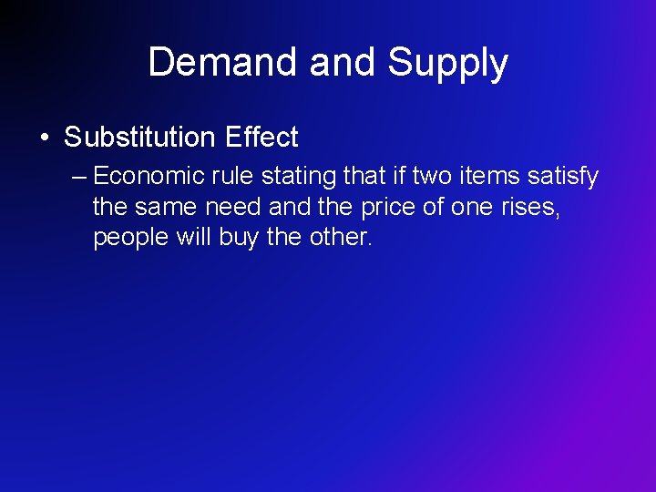 Demand Supply • Substitution Effect – Economic rule stating that if two items satisfy