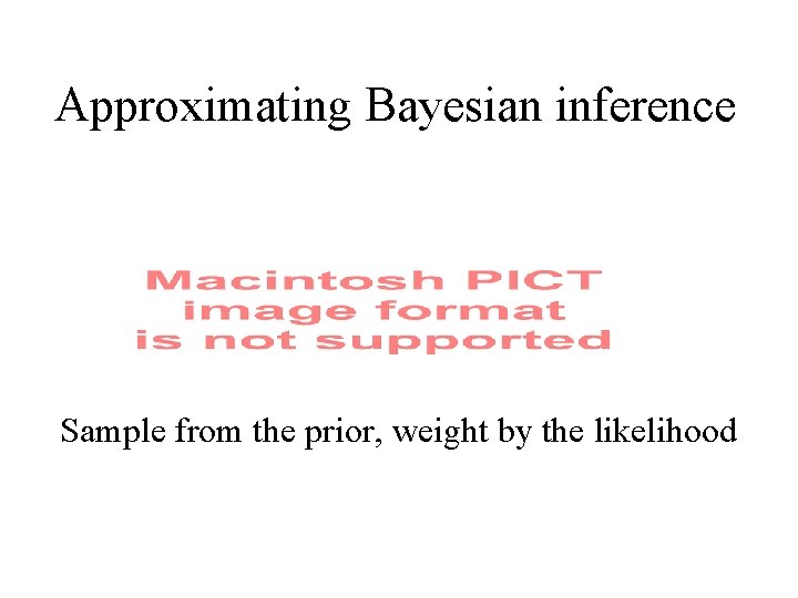 Approximating Bayesian inference Sample from the prior, weight by the likelihood 