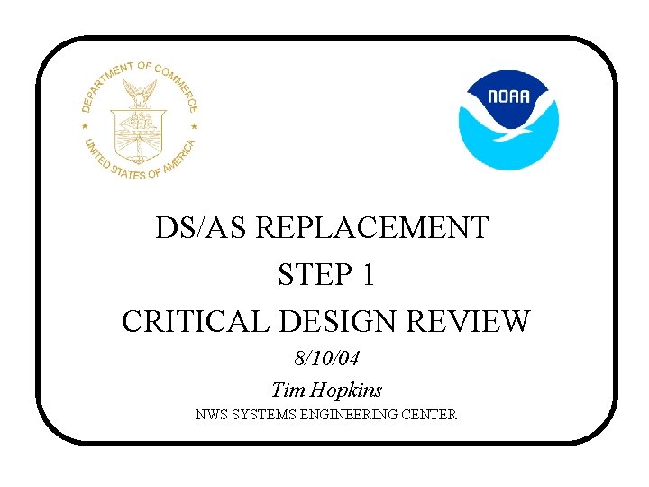 DS/AS REPLACEMENT STEP 1 CRITICAL DESIGN REVIEW 8/10/04 Tim Hopkins NWS SYSTEMS ENGINEERING CENTER