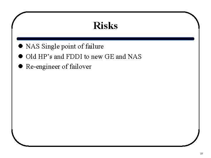 Risks l NAS Single point of failure l Old HP’s and FDDI to new