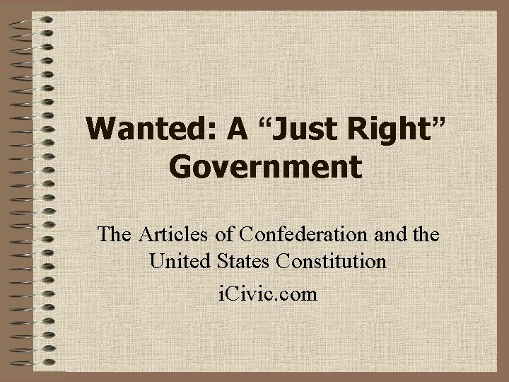 Wanted: A “Just Right” Government The Articles of Confederation and the United States Constitution