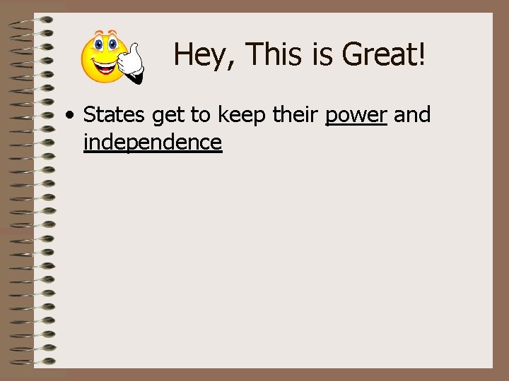 Hey, This is Great! • States get to keep their power and independence 