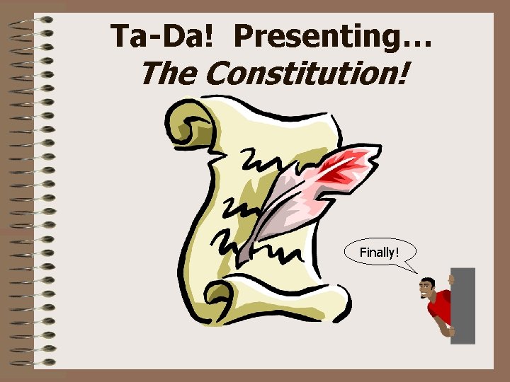 Ta-Da! Presenting… The Constitution! Finally! 