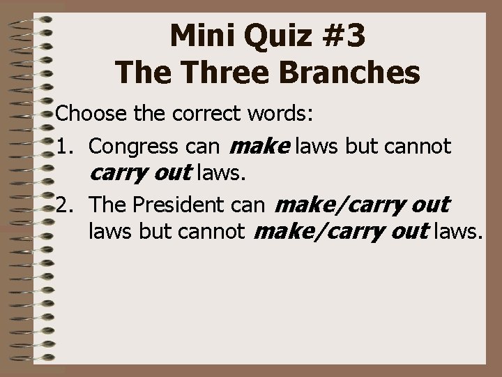 Mini Quiz #3 The Three Branches Choose the correct words: 1. Congress can make