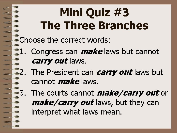 Mini Quiz #3 The Three Branches Choose the correct words: 1. Congress can make