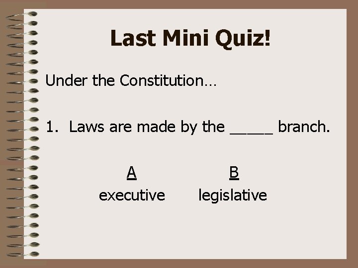 Last Mini Quiz! Under the Constitution… 1. Laws are made by the _____ branch.