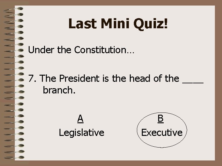 Last Mini Quiz! Under the Constitution… 7. The President is the head of the