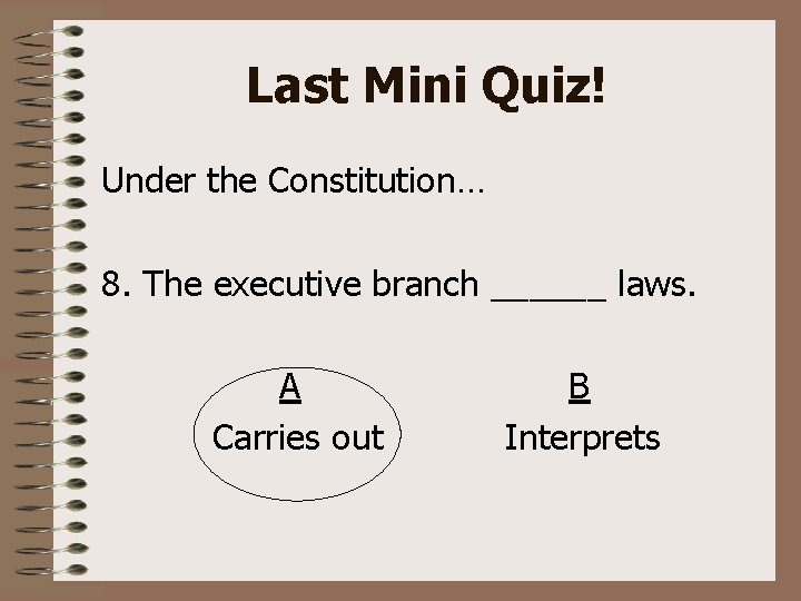 Last Mini Quiz! Under the Constitution… 8. The executive branch ______ laws. A Carries