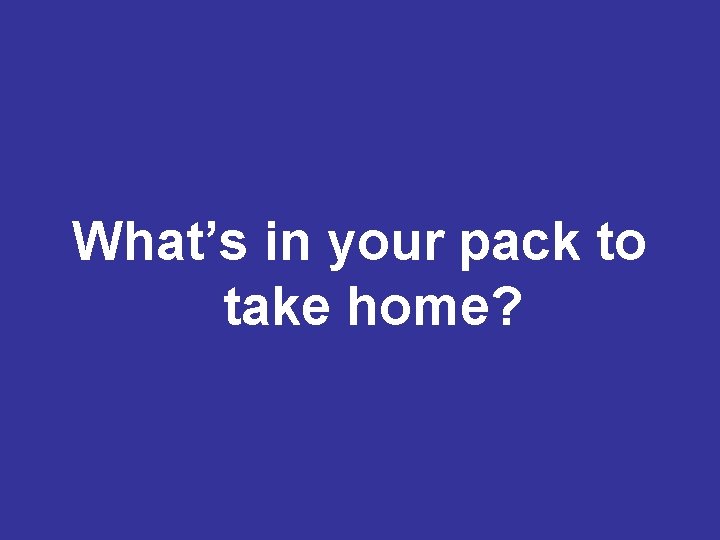 What’s in your pack to take home? 