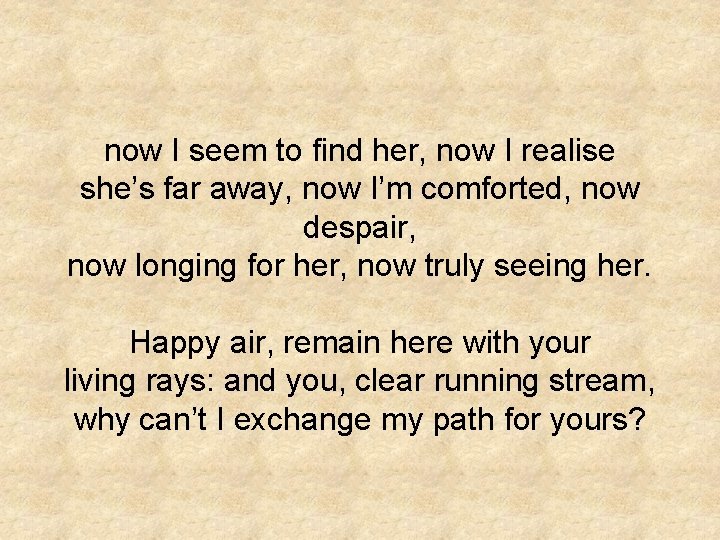 now I seem to find her, now I realise she’s far away, now I’m