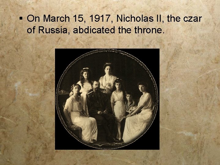 § On March 15, 1917, Nicholas II, the czar of Russia, abdicated the throne.