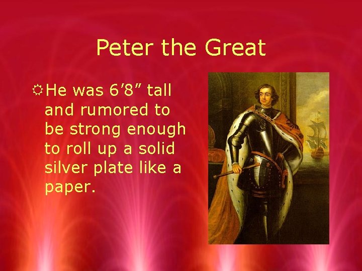 Peter the Great RHe was 6’ 8” tall and rumored to be strong enough