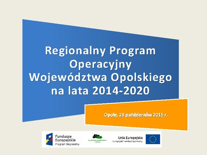 Regionalny Program Operacyjny Województwa Opolskiego na lata 2014 -2020 Opole, 29 października 2015 r.