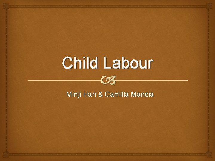 Child Labour Minji Han & Camilla Mancia 