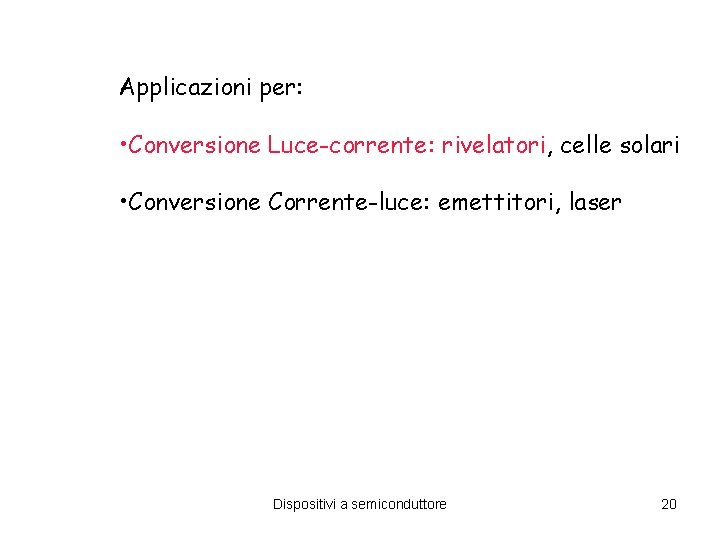 Applicazioni per: • Conversione Luce-corrente: rivelatori, celle solari • Conversione Corrente-luce: emettitori, laser Dispositivi Applicazioni per: • Conversione Luce-corrente: rivelatori, celle solari • Conversione Corrente-luce: emettitori, laser Dispositivi