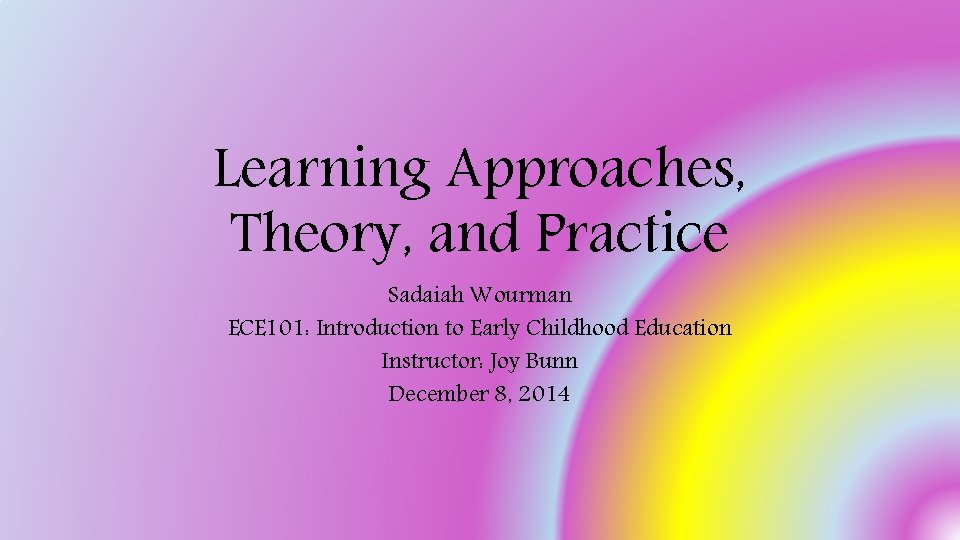 Learning Approaches, Theory, and Practice Sadaiah Wourman ECE 101: Introduction to Early Childhood Education