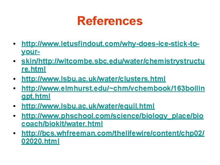 References • http: //www. letusfindout. com/why-does-ice-stick-toyour • skin/http: //witcombe. sbc. edu/water/chemistrystructu re. html •