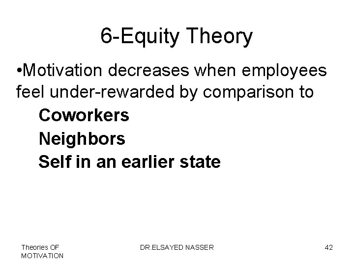 6 -Equity Theory • Motivation decreases when employees feel under-rewarded by comparison to Coworkers